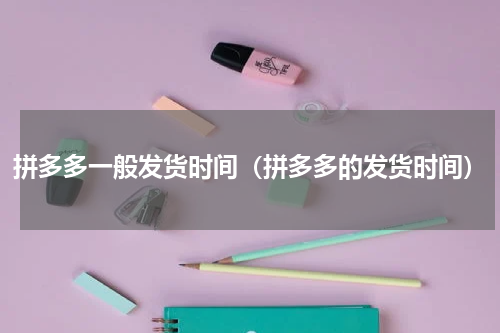 拼多多一般发货时间（拼多多的发货时间）
