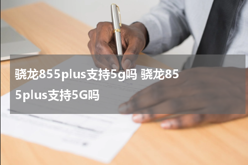 骁龙855plus支持5g吗 骁龙855plus支持5G吗