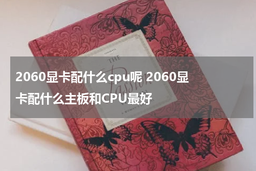 2060显卡配什么cpu呢 2060显卡配什么主板和CPU最好