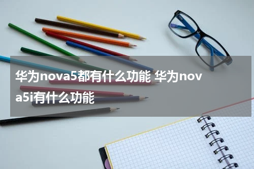 华为nova5都有什么功能 华为nova5i有什么功能