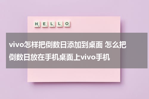 vivo怎样把倒数日添加到桌面 怎么把倒数日放在手机桌面上vivo手机