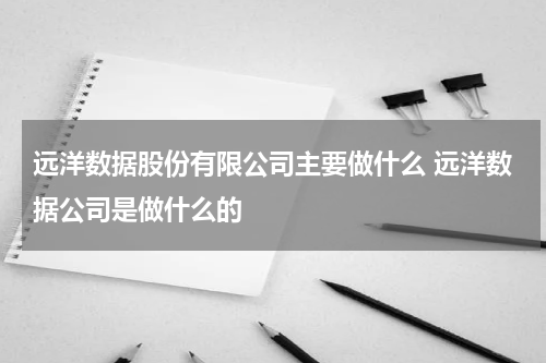 远洋数据股份有限公司主要做什么 远洋数据公司是做什么的