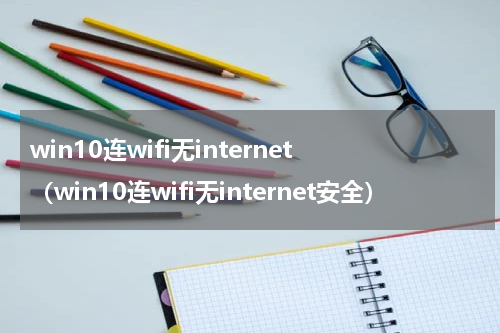 win10连wifi无internet（win10连wifi无internet安全）