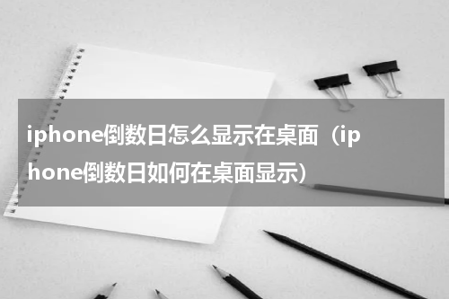 iphone倒数日怎么显示在桌面（iphone倒数日如何在桌面显示）
