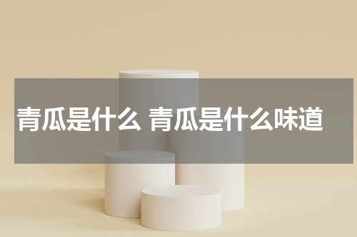 青瓜是什么 青瓜是什么味道