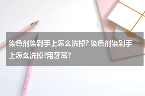 染色剂染到手上怎么洗掉? 染色剂染到手上怎么洗掉?用牙膏?