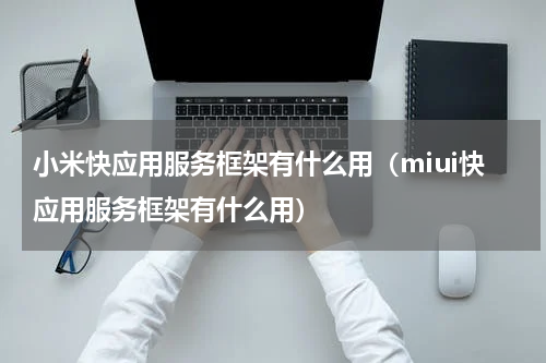 小米快应用服务框架有什么用（miui快应用服务框架有什么用）