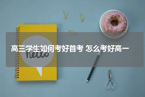 高三学生如何考好首考 怎么考好高一