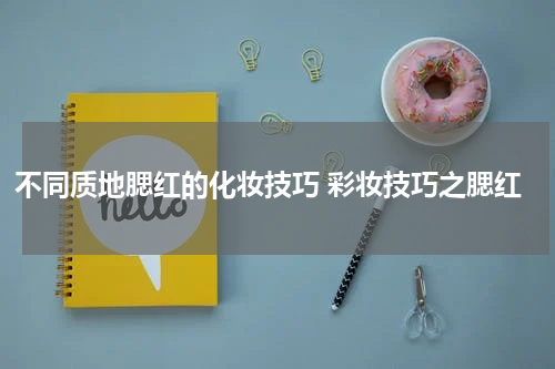 不同质地腮红的化妆技巧 彩妆技巧之腮红
