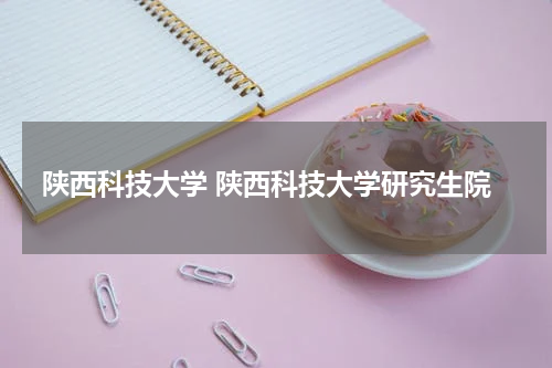 陕西科技大学 陕西科技大学研究生院