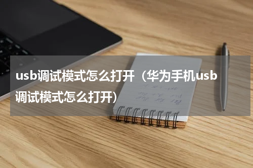 usb调试模式怎么打开（华为手机usb调试模式怎么打开）