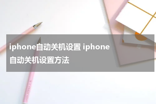 iphone自动关机设置 iphone自动关机设置方法