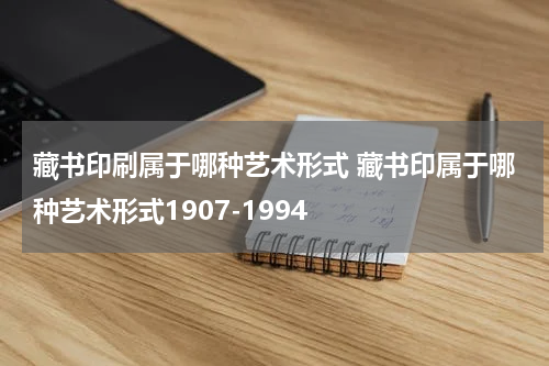 藏书印刷属于哪种艺术形式 藏书印属于哪种艺术形式1907-1994
