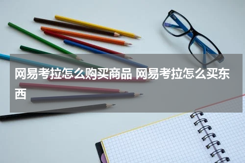 网易考拉怎么购买商品 网易考拉怎么买东西