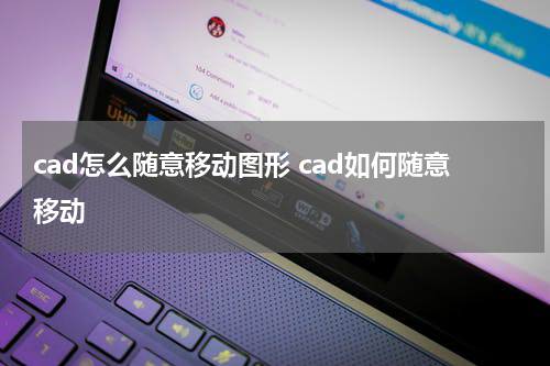 cad怎么随意移动图形 cad如何随意移动