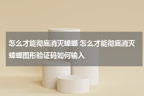 怎么才能彻底消灭蟑螂 怎么才能彻底消灭蟑螂图形验证码如何输入