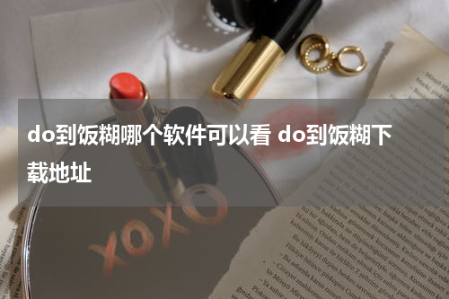 do到饭糊哪个软件可以看 do到饭糊下载地址