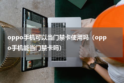 oppo手机可以当门禁卡使用吗（oppo手机能当门禁卡吗）