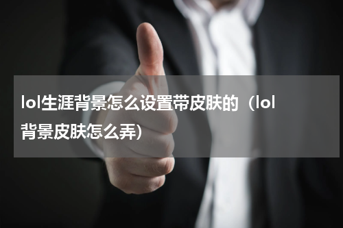 lol生涯背景怎么设置带皮肤的（lol背景皮肤怎么弄）