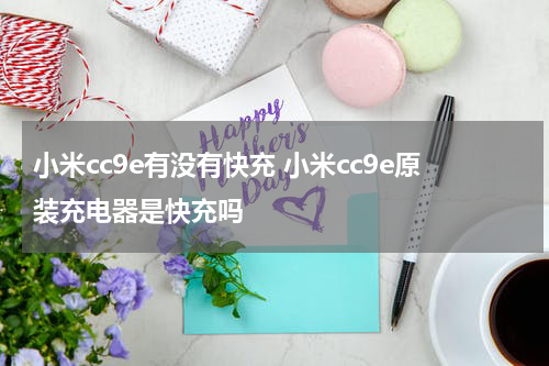 小米cc9e有没有快充 小米cc9e原装充电器是快充吗