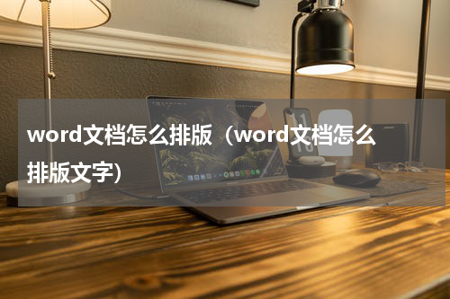word文档怎么排版（word文档怎么排版文字）
