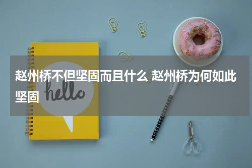 赵州桥不但坚固而且什么 赵州桥为何如此坚固