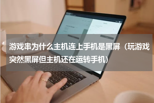游戏串为什么主机连上手机是黑屏（玩游戏突然黑屏但主机还在运转手机）
