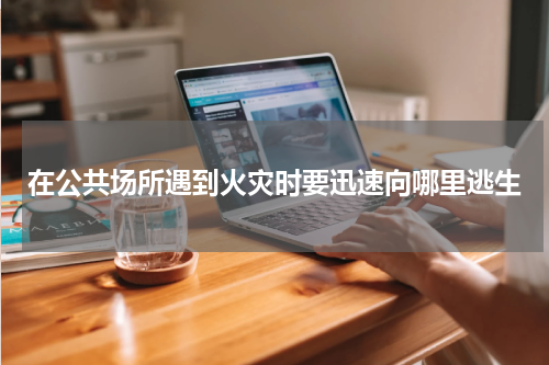 在公共场所遇到火灾时要迅速向哪里逃生