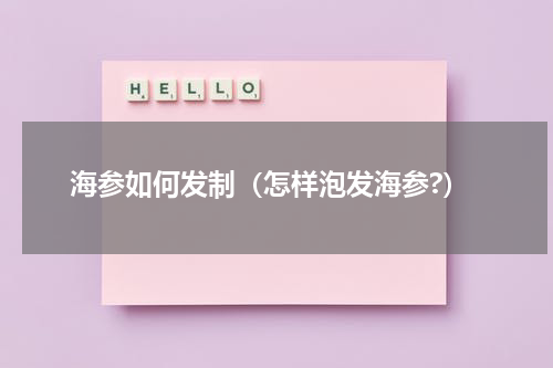 海参如何发制（怎样泡发海参?）