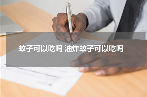蚊子可以吃吗 油炸蚊子可以吃吗
