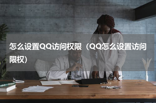 怎么设置QQ访问权限（QQ怎么设置访问限权）