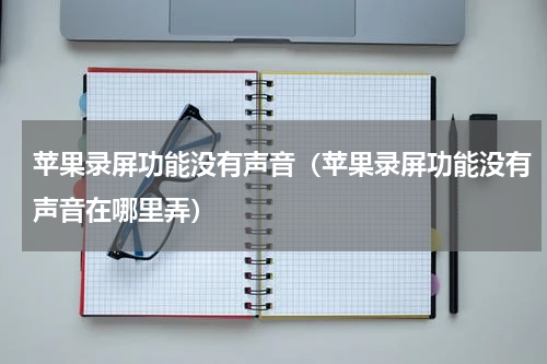 苹果录屏功能没有声音（苹果录屏功能没有声音在哪里弄）