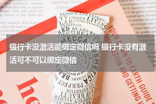 银行卡没激活能绑定微信吗 银行卡没有激活可不可以绑定微信