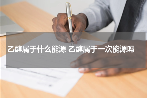 乙醇属于什么能源 乙醇属于一次能源吗