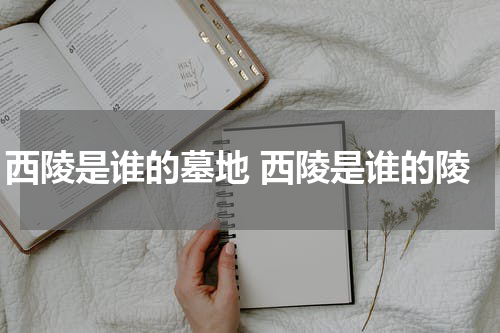 西陵是谁的墓地 西陵是谁的陵
