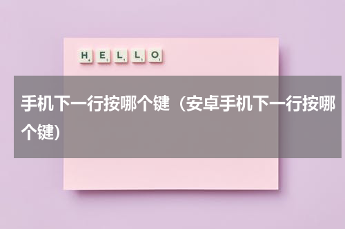 手机下一行按哪个键（安卓手机下一行按哪个键）