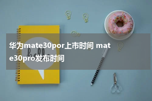 华为mate30por上市时间 mate30pro发布时间