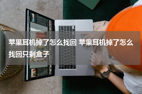 苹果耳机掉了怎么找回 苹果耳机掉了怎么找回只剩盒子