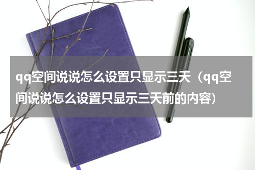 qq空间说说怎么设置只显示三天（qq空间说说怎么设置只显示三天前的内容）