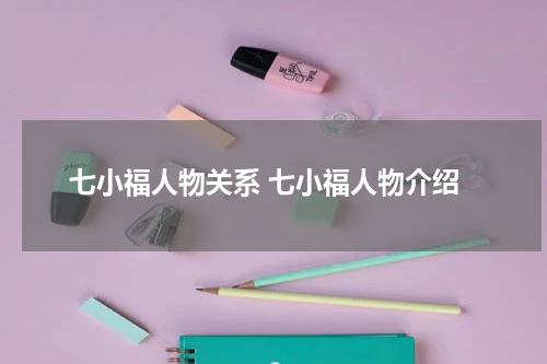 七小福人物关系 七小福人物介绍