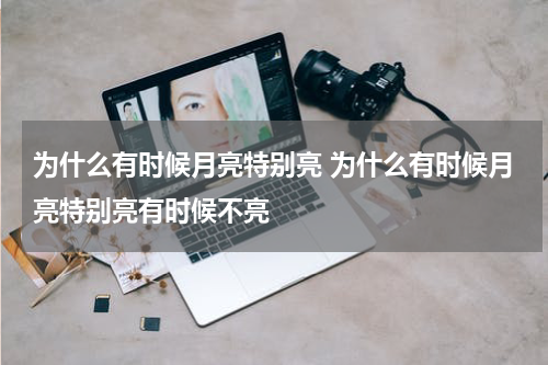 为什么有时候月亮特别亮 为什么有时候月亮特别亮有时候不亮