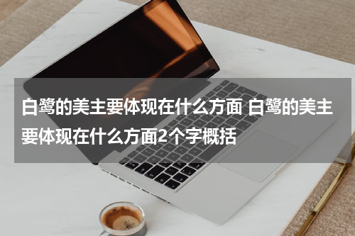 白鹭的美主要体现在什么方面 白鹭的美主要体现在什么方面2个字概括