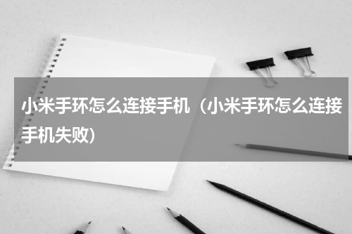 小米手环怎么连接手机（小米手环怎么连接手机失败）