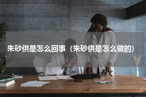 朱砂供是怎么回事（朱砂供是怎么做的）
