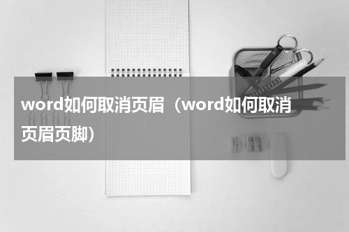 word如何取消页眉（word如何取消页眉页脚）