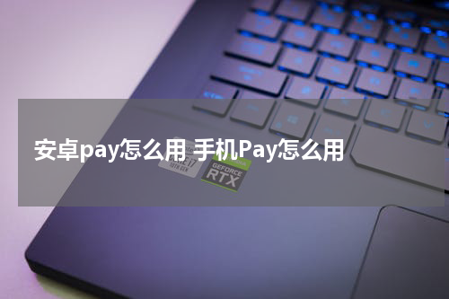安卓pay怎么用 手机Pay怎么用