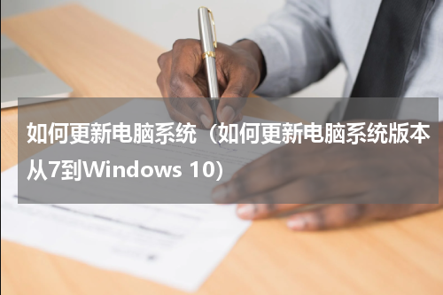 如何更新电脑系统（如何更新电脑系统版本从7到Windows 10）