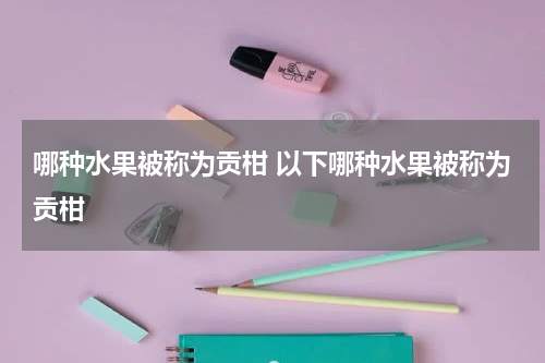 哪种水果被称为贡柑 以下哪种水果被称为贡柑