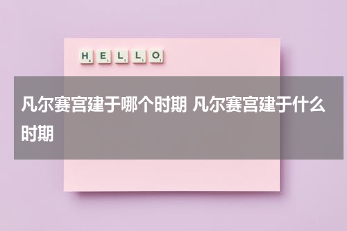 凡尔赛宫建于哪个时期 凡尔赛宫建于什么时期