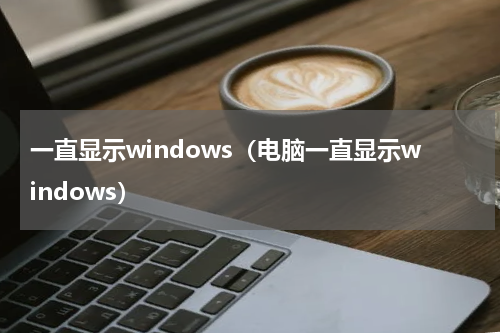 一直显示windows（电脑一直显示windows）